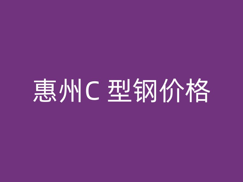 惠州C 型鋼價(jià)格