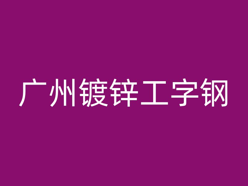 廣州鍍鋅工字鋼