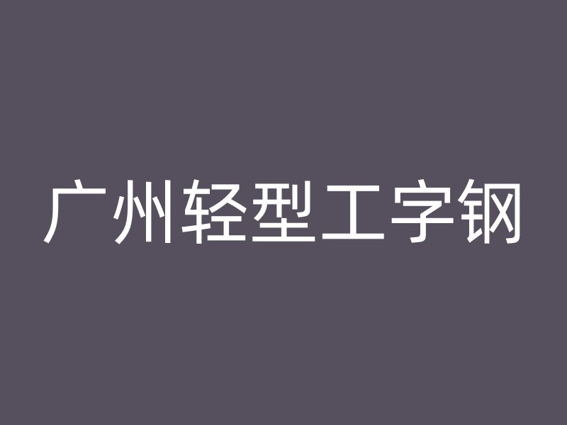 廣州輕型工字鋼