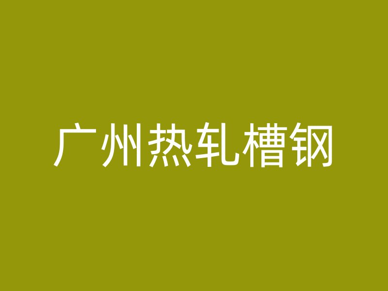 廣州熱軋槽鋼