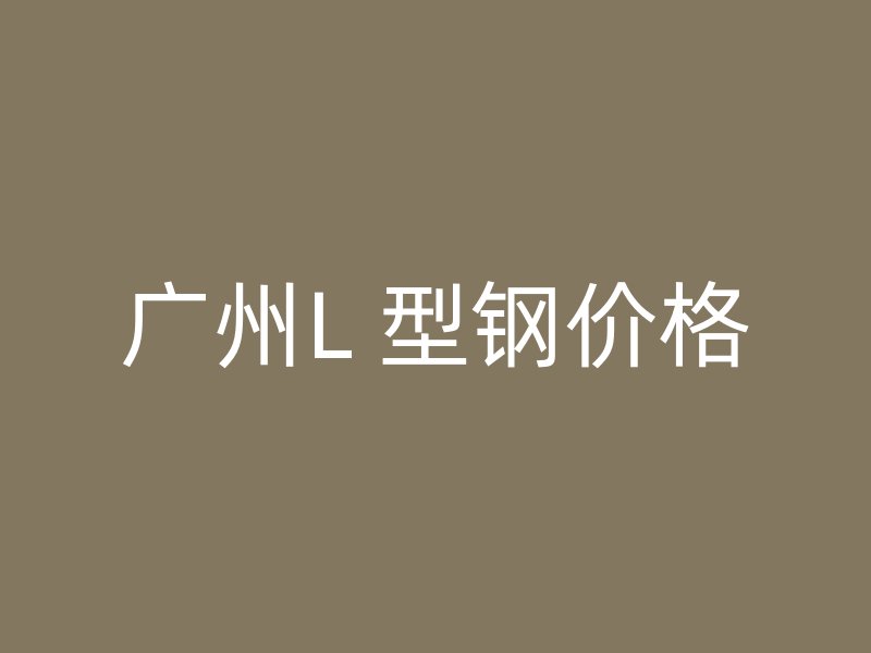廣州L 型鋼價(jià)格