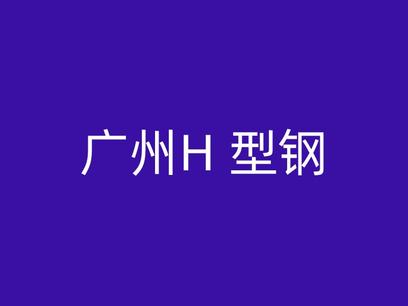 廣州H 型鋼