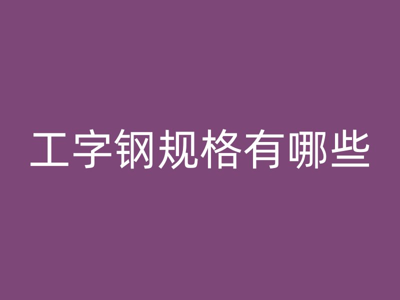 工字鋼規(guī)格有哪些