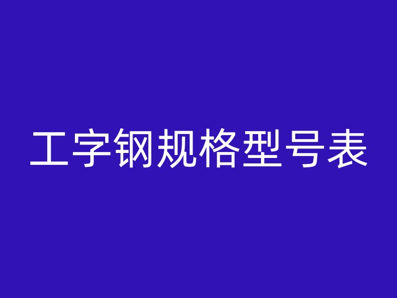 工字鋼規(guī)格型號表