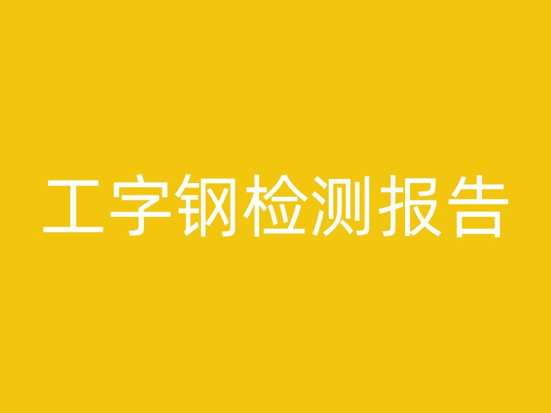 工字鋼檢測(cè)報(bào)告