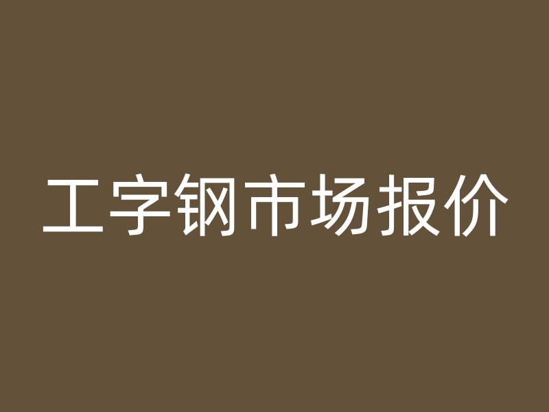 工字鋼市場(chǎng)報(bào)價(jià)