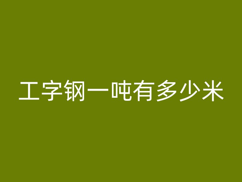 工字鋼一噸有多少米