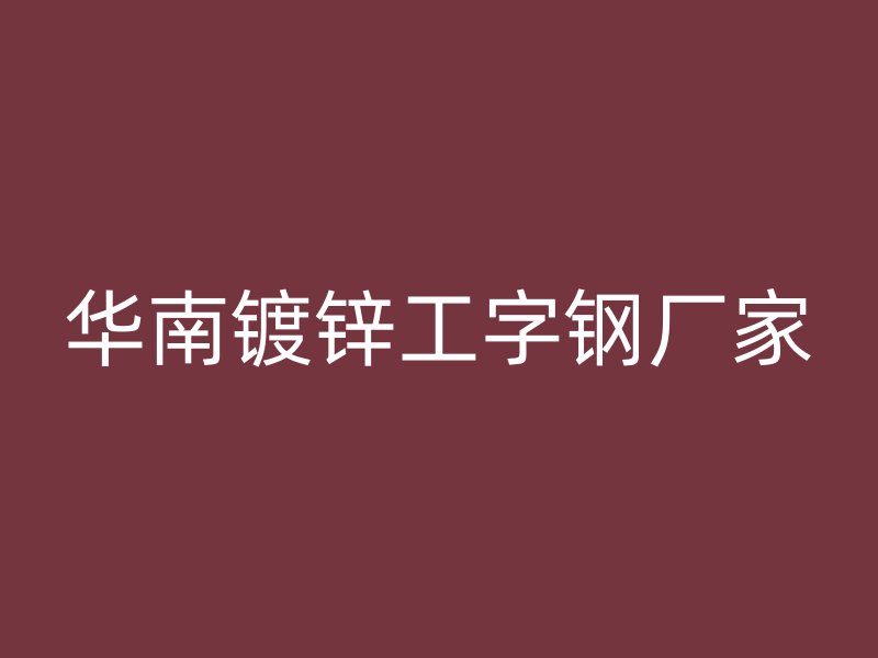 華南鍍鋅工字鋼廠家