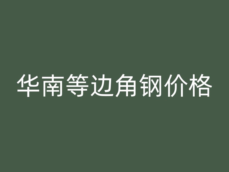 華南等邊角鋼價(jià)格