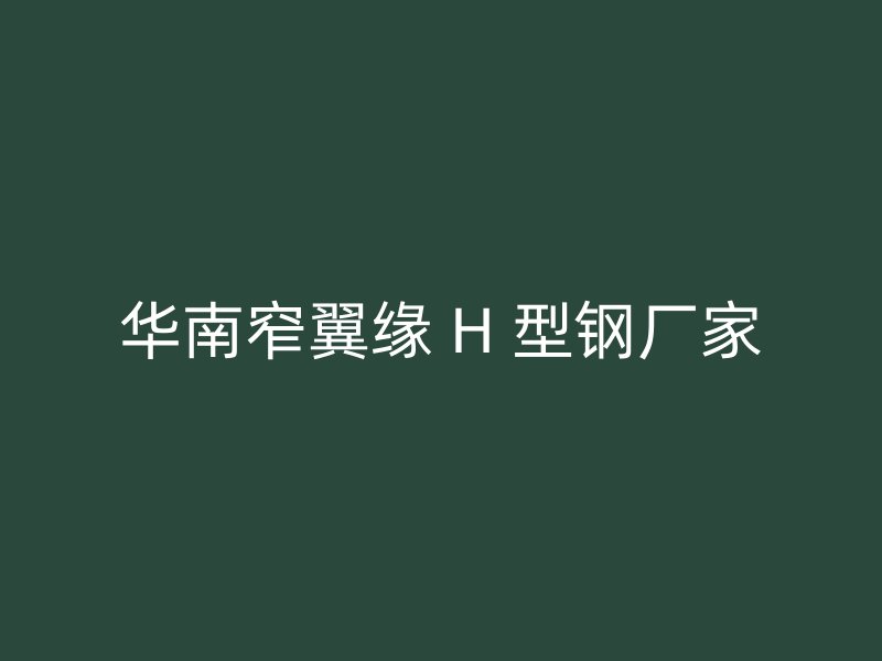 華南窄翼緣 H 型鋼廠家