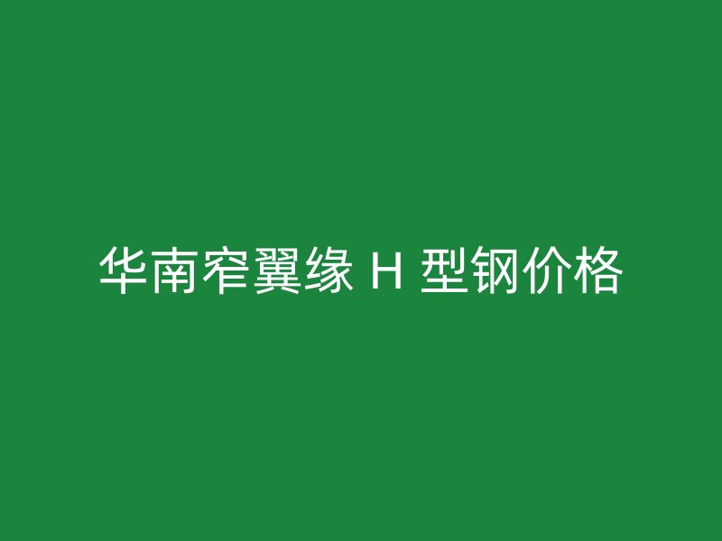 華南窄翼緣 H 型鋼價格