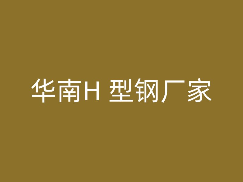 華南H 型鋼廠(chǎng)家