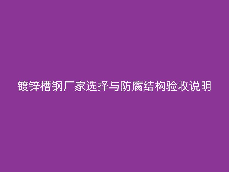 鍍鋅槽鋼廠家選擇與防腐結(jié)構(gòu)驗收說明
