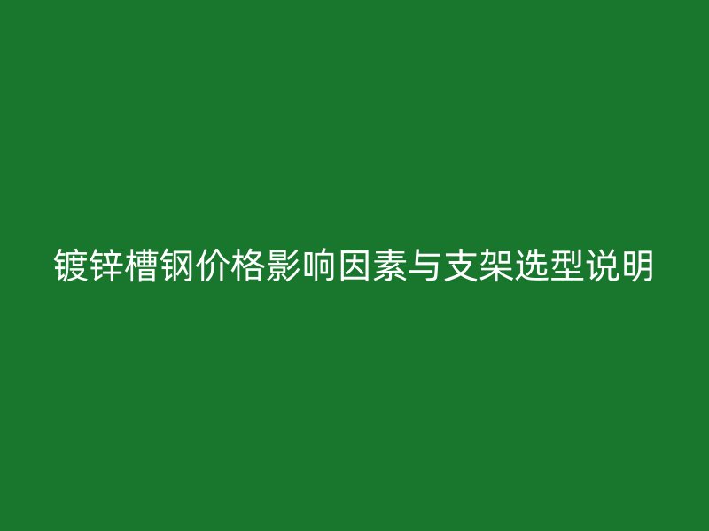 鍍鋅槽鋼價(jià)格影響因素與支架選型說明