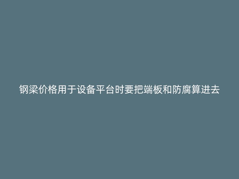 鋼梁價(jià)格用于設(shè)備平臺時(shí)要把端板和防腐算進(jìn)去