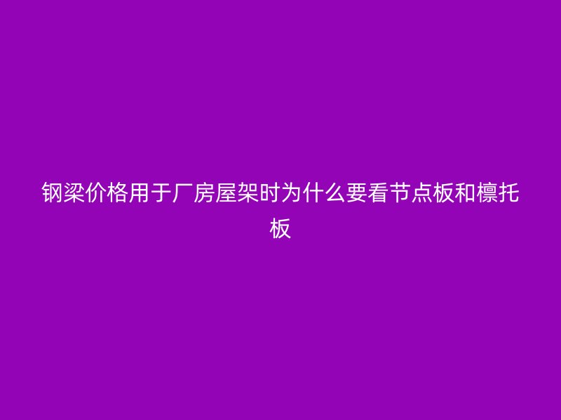 鋼梁價格用于廠房屋架時為什么要看節(jié)點板和檁托板
