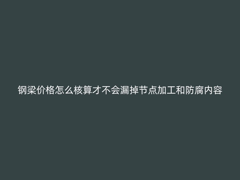 鋼梁價格怎么核算才不會漏掉節(jié)點加工和防腐內(nèi)容