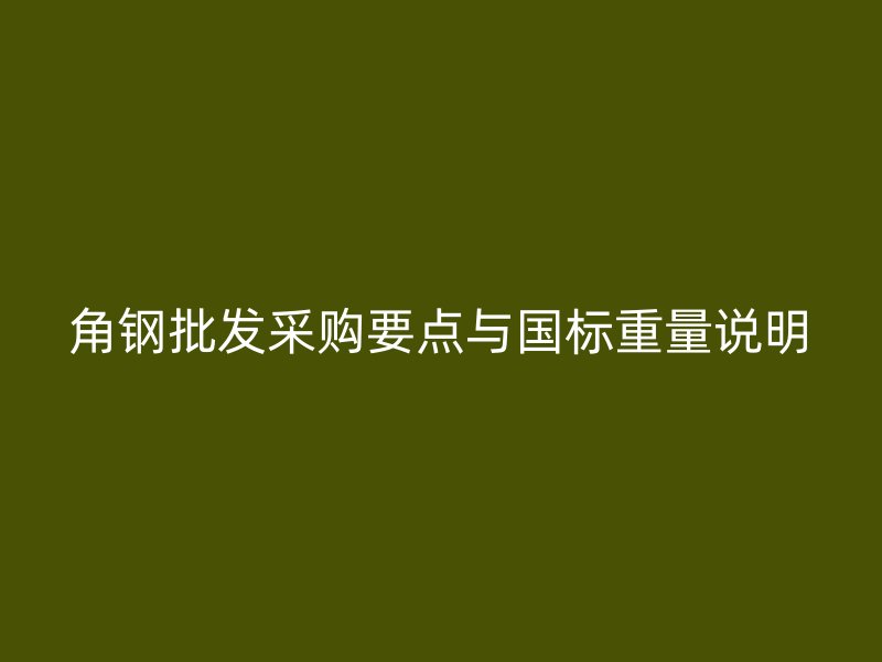 角鋼批發(fā)采購要點與國標(biāo)重量說明