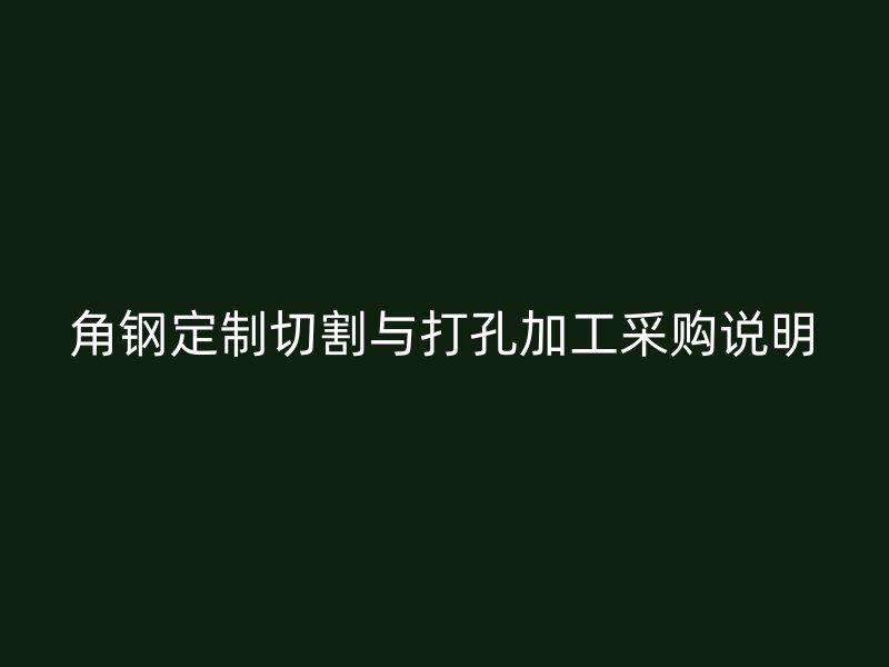 角鋼定制切割與打孔加工采購說明