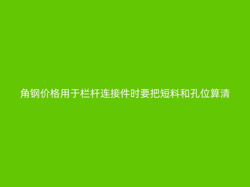角鋼價(jià)格用于欄桿連接件時(shí)要把短料和孔位算清