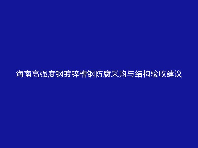 海南高強度鋼鍍鋅槽鋼防腐采購與結(jié)構(gòu)驗收建議