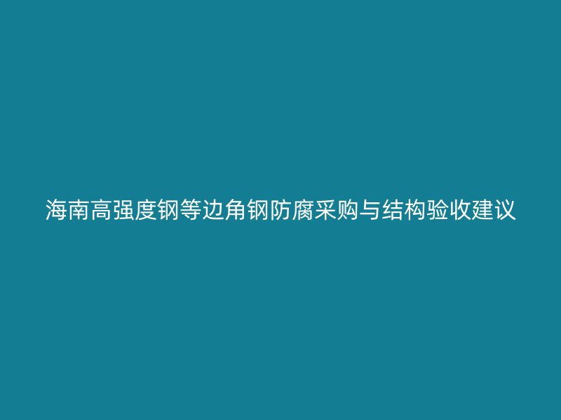 海南高強度鋼等邊角鋼防腐采購與結構驗收建議