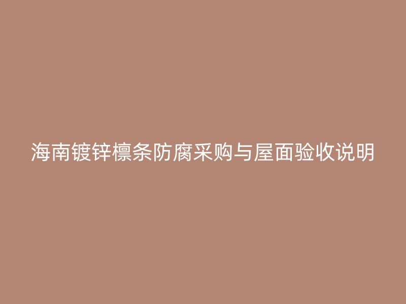 海南鍍鋅檁條防腐采購(gòu)與屋面驗(yàn)收說(shuō)明