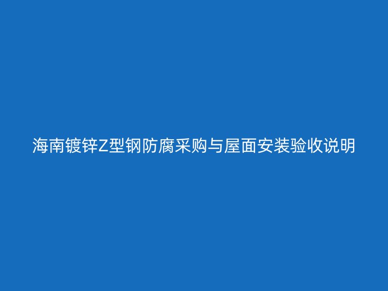 海南鍍鋅Z型鋼防腐采購(gòu)與屋面安裝驗(yàn)收說(shuō)明