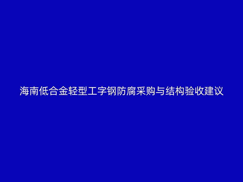 海南低合金輕型工字鋼防腐采購與結(jié)構(gòu)驗(yàn)收建議