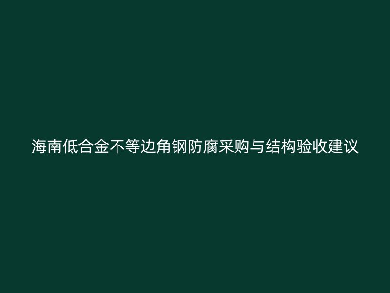 海南低合金不等邊角鋼防腐采購與結(jié)構(gòu)驗收建議