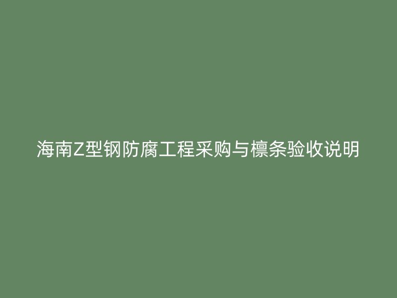 海南Z型鋼防腐工程采購(gòu)與檁條驗(yàn)收說(shuō)明