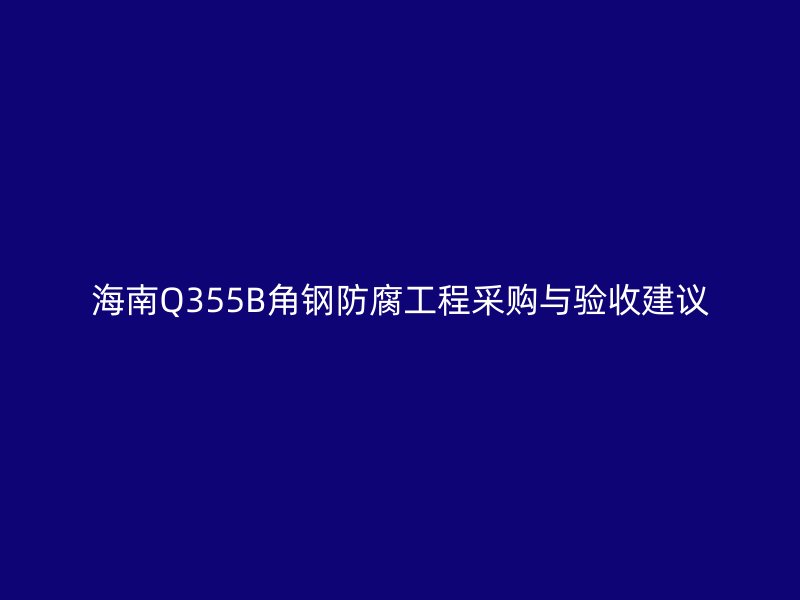 海南Q355B角鋼防腐工程采購(gòu)與驗(yàn)收建議