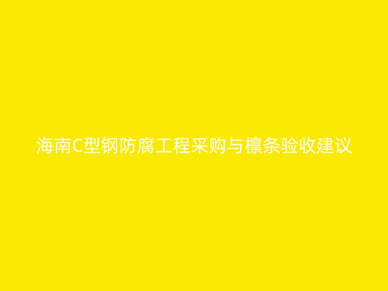 海南C型鋼防腐工程采購與檁條驗收建議