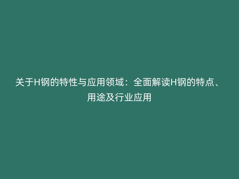 關(guān)于H鋼的特性與應用領(lǐng)域：全面解讀H鋼的特點、用途及行業(yè)應用