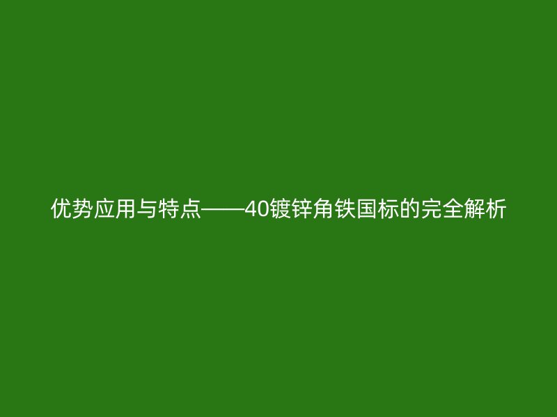 優(yōu)勢應(yīng)用與特點(diǎn)——40鍍鋅角鐵國標(biāo)的完全解析