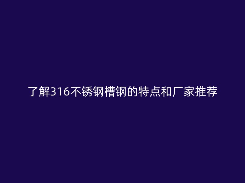 了解316不銹鋼槽鋼的特點(diǎn)和廠家推薦