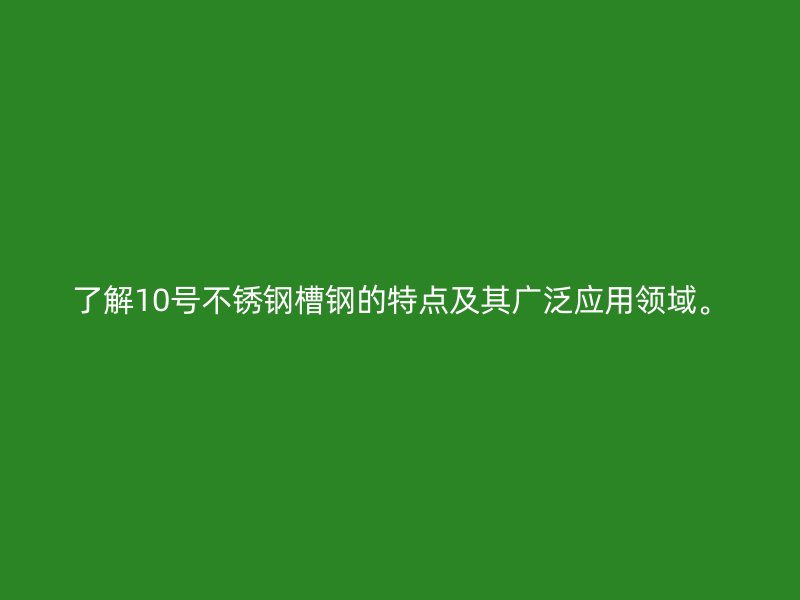 了解10號不銹鋼槽鋼的特點(diǎn)及其廣泛應(yīng)用領(lǐng)域。