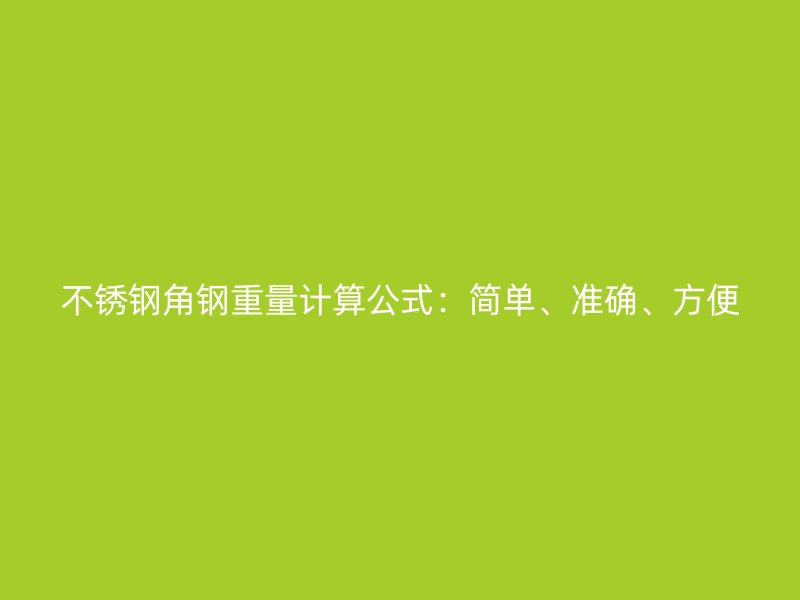 不銹鋼角鋼重量計算公式：簡單、準確、方便