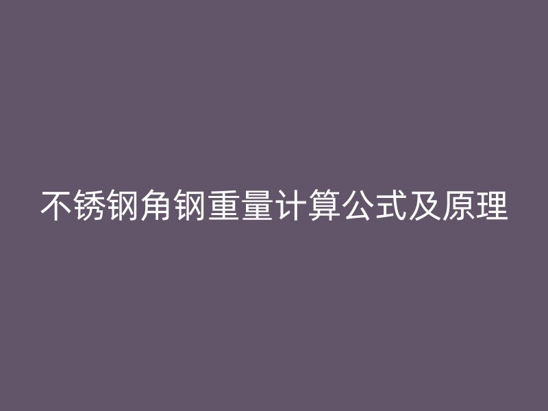 不銹鋼角鋼重量計(jì)算公式及原理