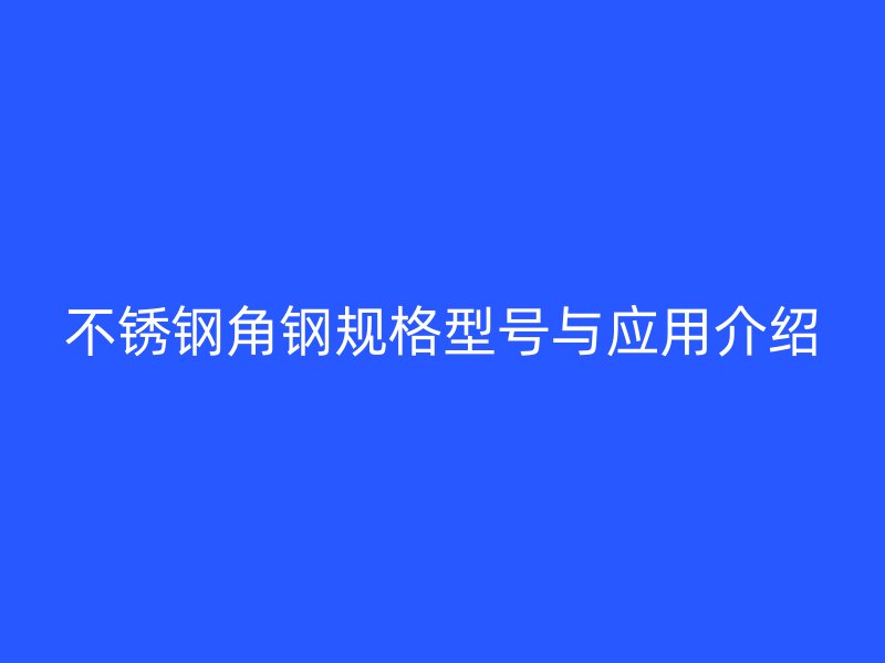不銹鋼角鋼規(guī)格型號與應用介紹