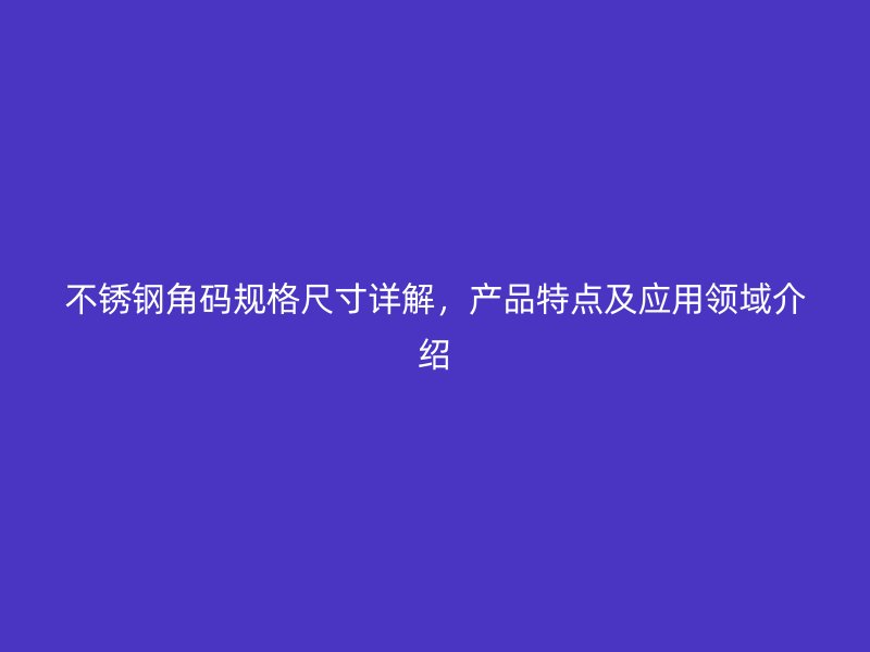 不銹鋼角碼規(guī)格尺寸詳解，產(chǎn)品特點(diǎn)及應(yīng)用領(lǐng)域介紹