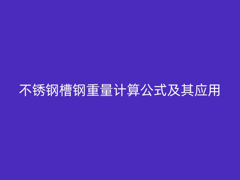 不銹鋼槽鋼重量計(jì)算公式及其應(yīng)用