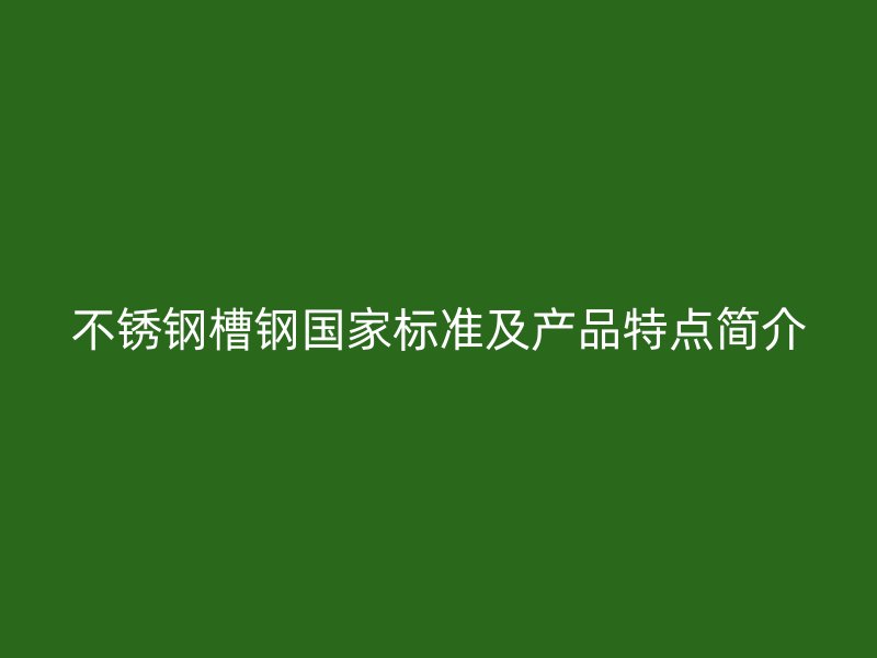 不銹鋼槽鋼國(guó)家標(biāo)準(zhǔn)及產(chǎn)品特點(diǎn)簡(jiǎn)介