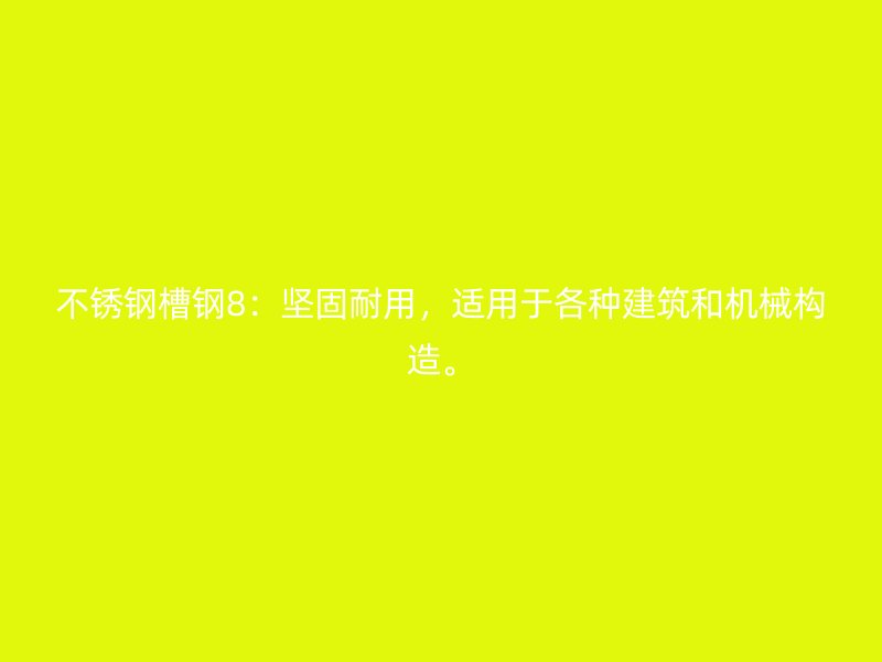 不銹鋼槽鋼8：堅固耐用，適用于各種建筑和機械構造。