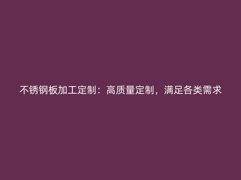 不銹鋼板加工定制：高質(zhì)量定制，滿足各類需求