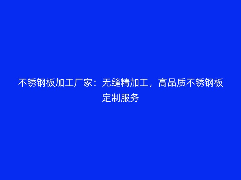 不銹鋼板加工廠家：無縫精加工，高品質(zhì)不銹鋼板定制服務(wù)