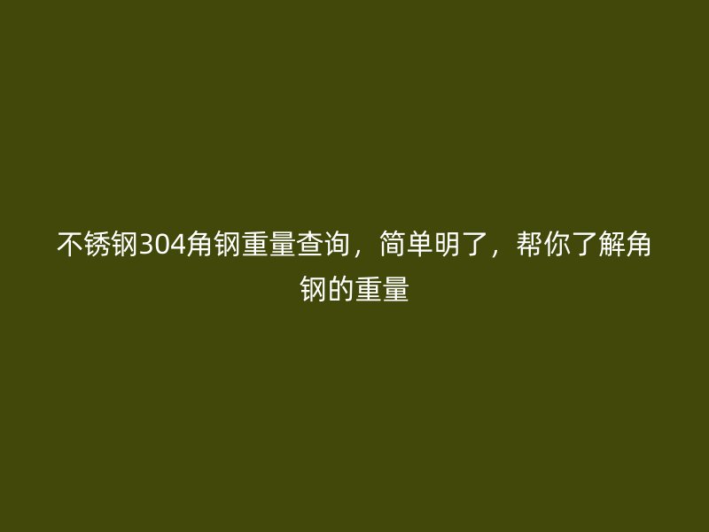 不銹鋼304角鋼重量查詢，簡單明了，幫你了解角鋼的重量