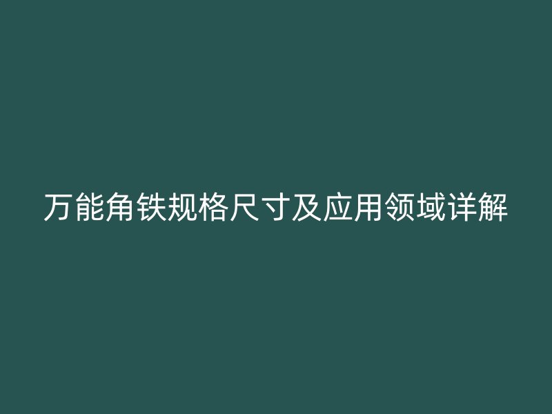 萬能角鐵規(guī)格尺寸及應(yīng)用領(lǐng)域詳解