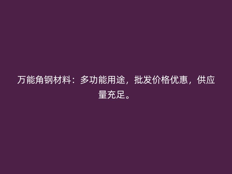 萬能角鋼材料：多功能用途，批發(fā)價格優(yōu)惠，供應(yīng)量充足。