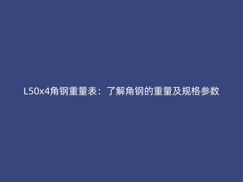 L50x4角鋼重量表：了解角鋼的重量及規(guī)格參數(shù)